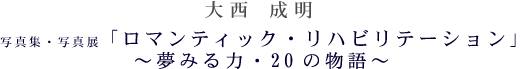 大西　成明　写真集・写真展「ロマンティック・リハビリテーション」