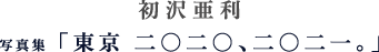 初沢亜利/写真集「東京 二〇二〇、二〇二一。」